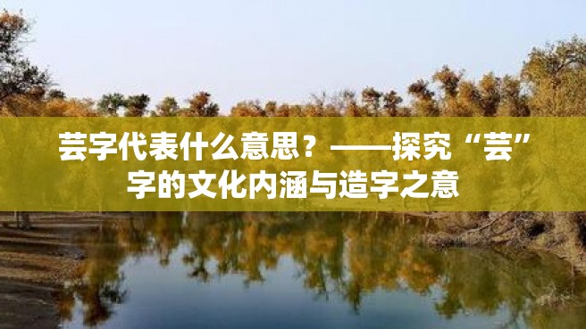 芸字代表什么意思？——探究“芸”字的文化内涵与造字之意