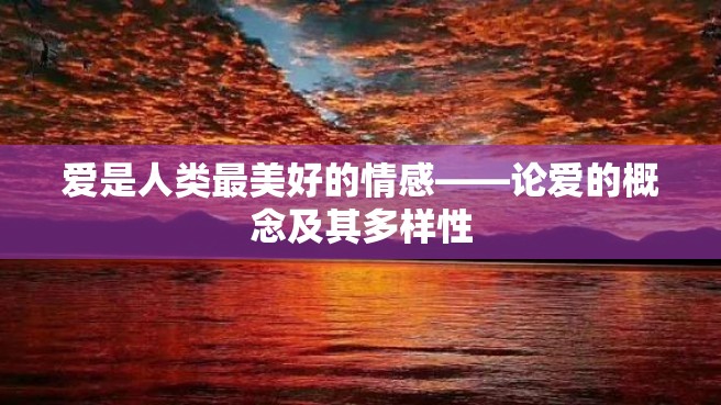 爱是人类最美好的情感——论爱的概念及其多样性