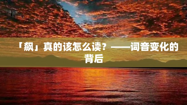 「飙」真的该怎么读？——词音变化的背后