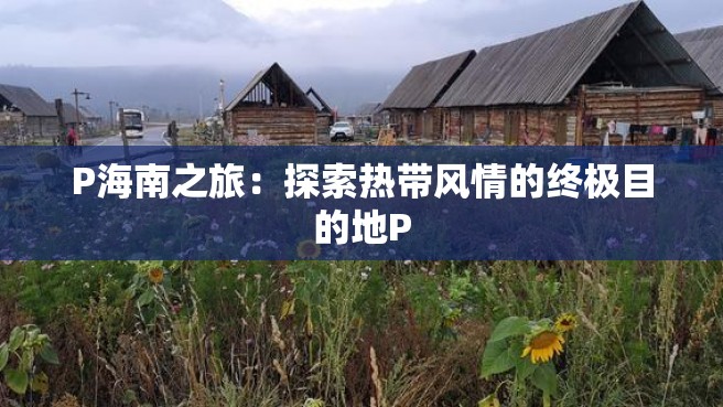 P海南之旅：探索热带风情的终极目的地P