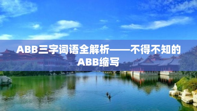 ABB三字词语全解析——不得不知的ABB缩写