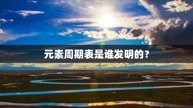 元素周期表是谁发明的？