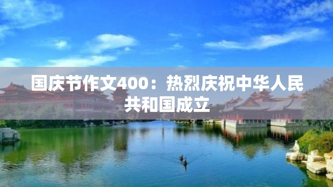 国庆节作文400：热烈庆祝中华人民共和国成立