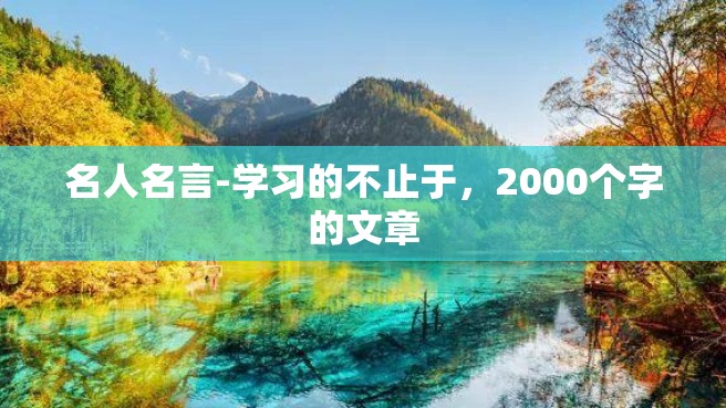 名人名言-学习的不止于，2000个字的文章