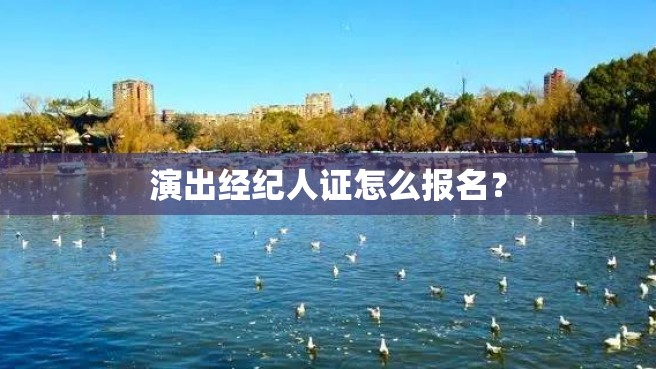 演出经纪人证怎么报名？