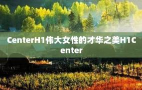 CenterH1伟大女性的才华之美H1Center