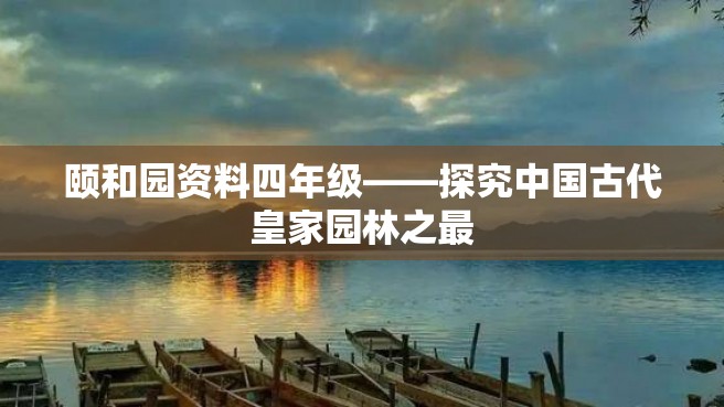 颐和园资料四年级——探究中国古代皇家园林之最