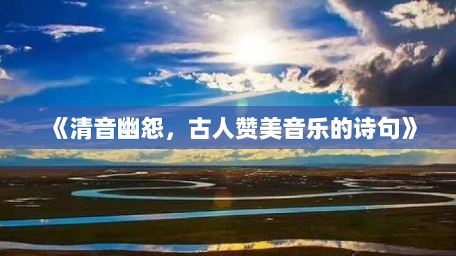 《清音幽怨，古人赞美音乐的诗句》