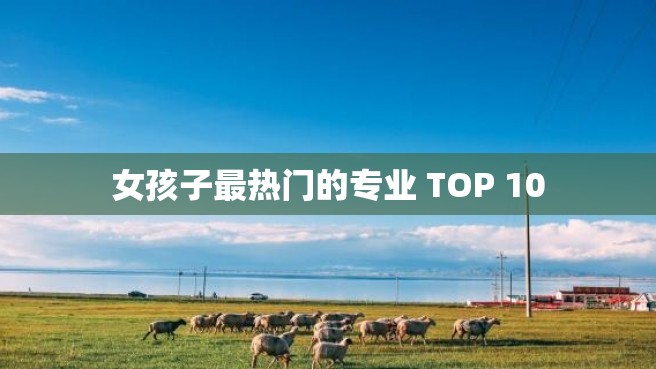 女孩子最热门的专业 TOP 10