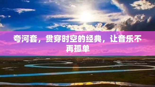 夸河套，贯穿时空的经典，让音乐不再孤单