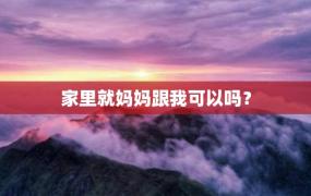 家里就妈妈跟我可以吗？