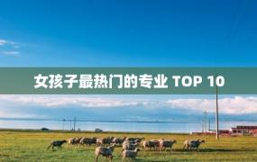 女孩子最热门的专业 TOP 10