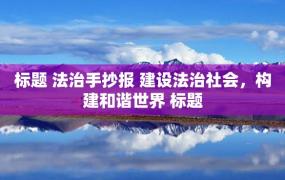 标题 法治手抄报 建设法治社会，构建和谐世界 标题