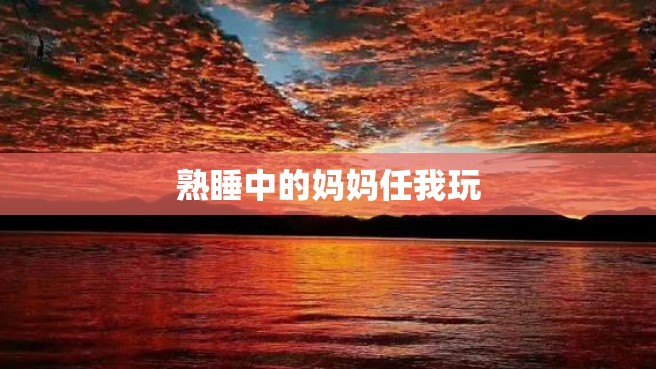 熟睡中的妈妈任我玩