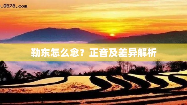 勒东怎么念？正音及差异解析