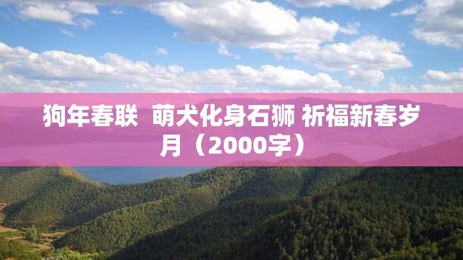 狗年春联  萌犬化身石狮 祈福新春岁月（2000字）