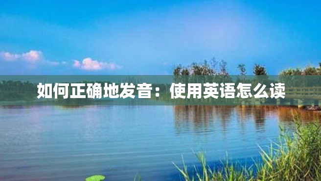 如何正确地发音：使用英语怎么读