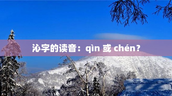 沁字的读音：qìn 或 chén？