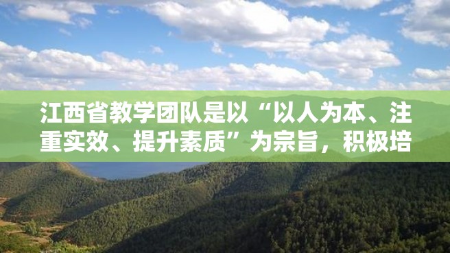 江西省教学团队是以“以人为本、注重实效、提升素质”为宗旨，积极培养具有创新意识、开拓进取的优秀教师队伍。如何申报江西省教学团队？下面我们来详细介绍。