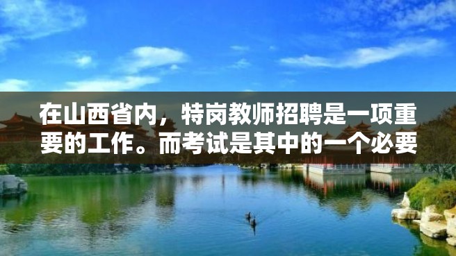 在山西省内，特岗教师招聘是一项重要的工作。而考试是其中的一个必要环节。那么，山西省特岗教师笔试总成绩应该如何算呢？