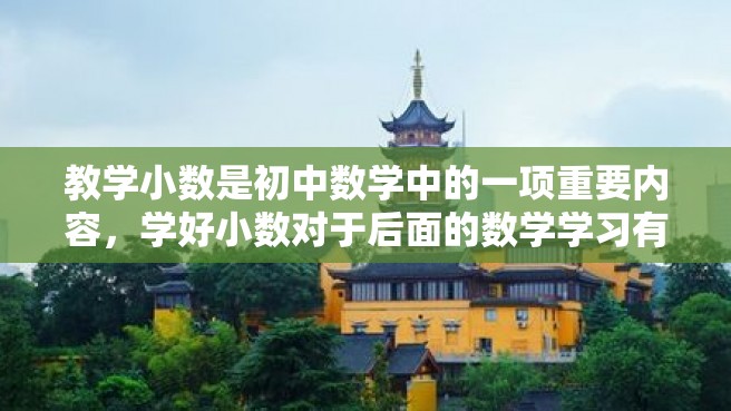 教学小数是初中数学中的一项重要内容，学好小数对于后面的数学学习有着非常重要的影响。因此，在小学阶段开始进行小数的教学很有必要，在这里我们来讨论一下如何进行小数的教学。