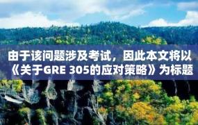 由于该问题涉及考试，因此本文将以《关于GRE 305的应对策略》为标题展开讨论。