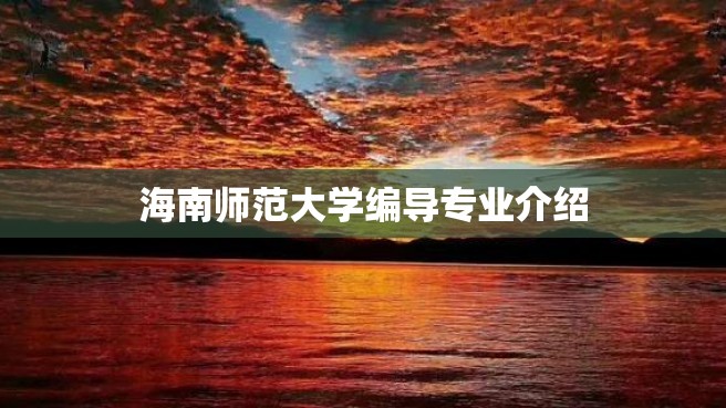 海南师范大学编导专业介绍