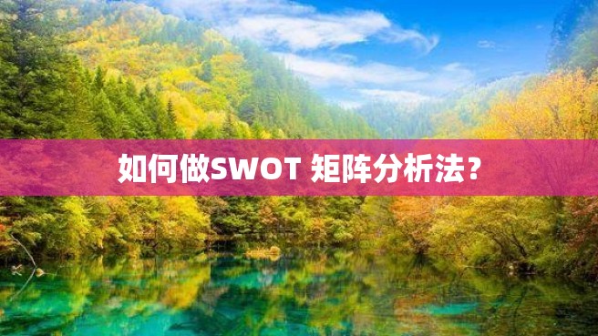 如何做SWOT 矩阵分析法？