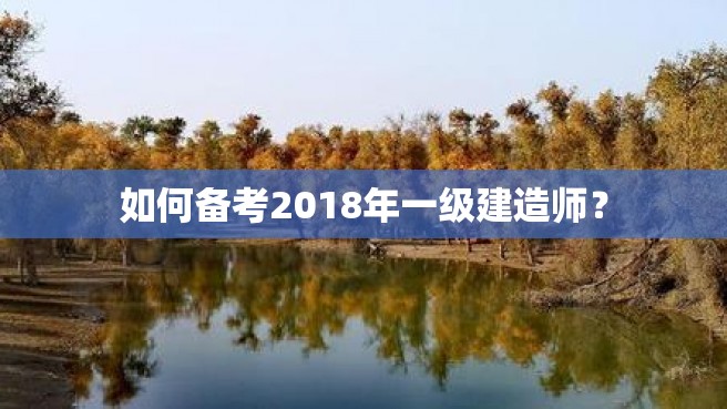 如何备考2018年一级建造师？