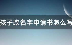 给小孩改名申请书怎样写(想给孩子改名字需要什么手续)