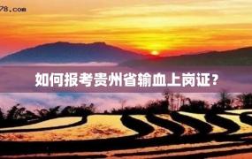 如何报考贵州省输血上岗证？