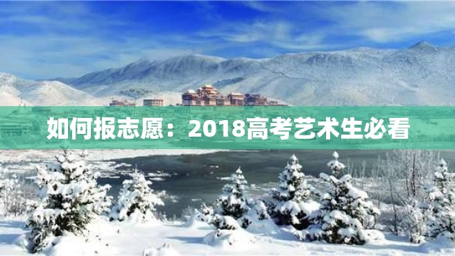 如何报志愿：2018高考艺术生必看