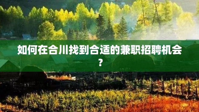 如何在合川找到合适的兼职招聘机会？