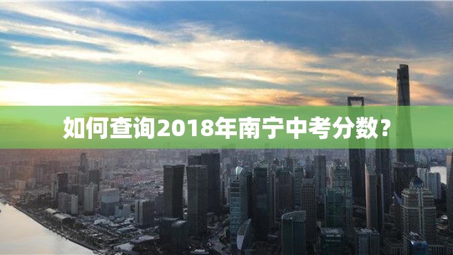 如何查询2018年南宁中考分数？