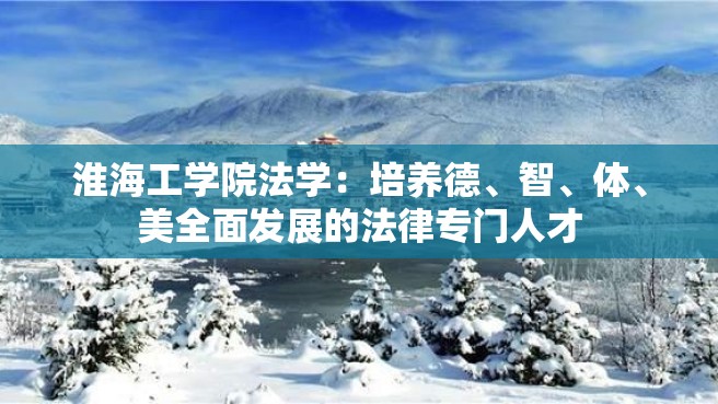 淮海工学院法学：培养德、智、体、美全面发展的法律专门人才