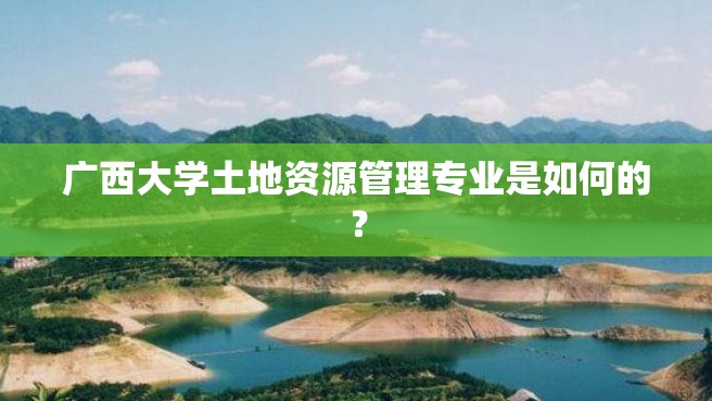 广西大学土地资源管理专业是如何的？