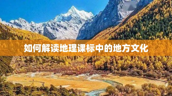 如何解读地理课标中的地方文化