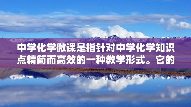 中学化学微课是指针对中学化学知识点精简而高效的一种教学形式。它的设计与开发需要考虑多个方面，本文将从以下几个方面进行探讨。