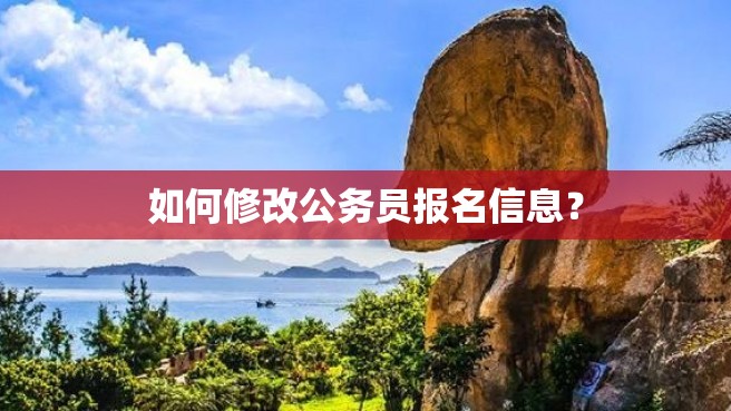 如何修改公务员报名信息？