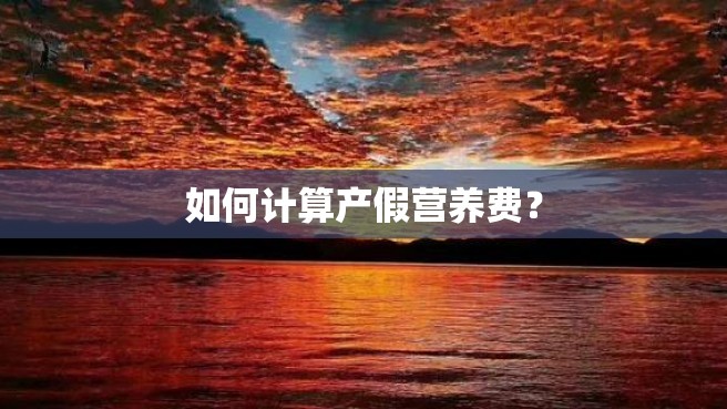 如何计算产假营养费？