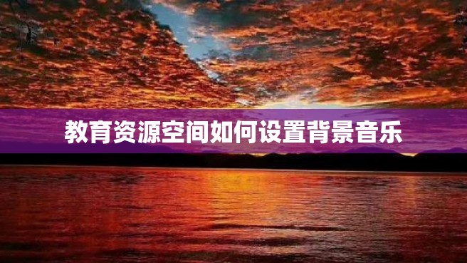 教育资源空间如何设置背景音乐