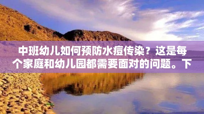 中班幼儿如何预防水痘传染？这是每个家庭和幼儿园都需要面对的问题。下面我们将为您提供一些有效的方法和建议。