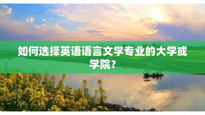 如何选择英语语言文学专业的大学或学院？