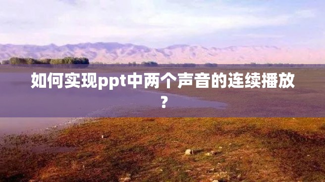 如何实现ppt中两个声音的连续播放？