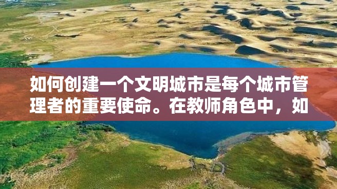 如何创建一个文明城市是每个城市管理者的重要使命。在教师角色中，如何为未来的社会贡献力量呢？下面就来看一些可能被提及的面试问题吧。