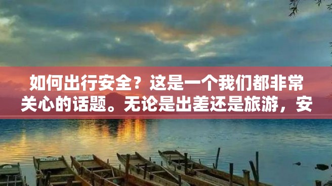 如何出行安全？这是一个我们都非常关心的话题。无论是出差还是旅游，安全永远是首要问题。下面就来分享一些出行安全的注意事项。