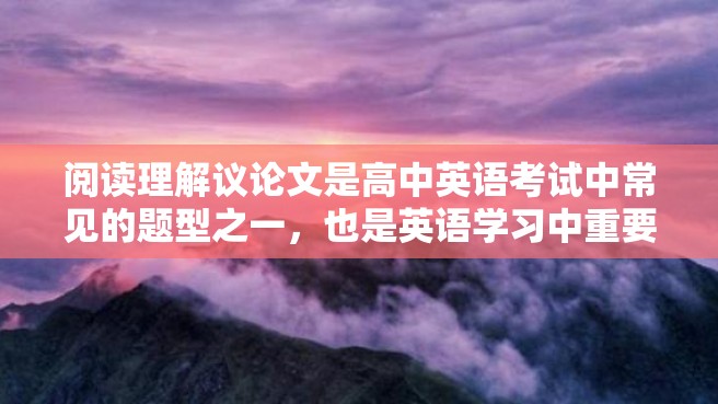 阅读理解议论文是高中英语考试中常见的题型之一，也是英语学习中重要的阅读能力。对于学生来说，如何阅读理解议论文是一个需要掌握的技能。本文将介绍如何阅读理解议论文。