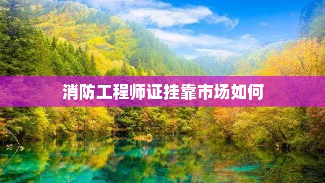 消防工程师证挂靠市场如何