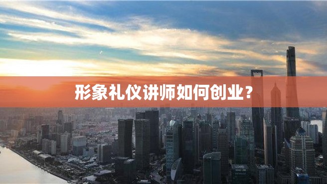 形象礼仪讲师如何创业？