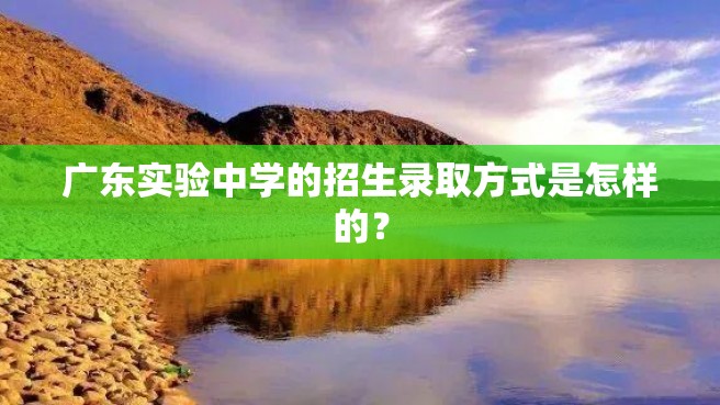 广东实验中学的招生录取方式是怎样的？